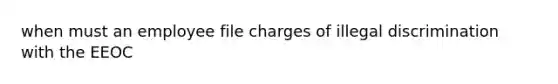 when must an employee file charges of illegal discrimination with the EEOC