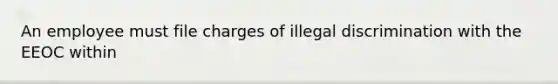 An employee must file charges of illegal discrimination with the EEOC within