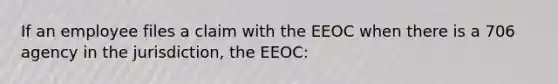 If an employee files a claim with the EEOC when there is a 706 agency in the jurisdiction, the EEOC: