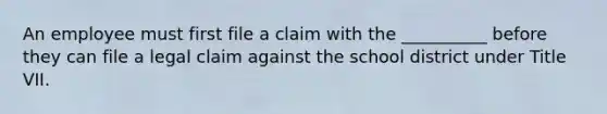 An employee must first file a claim with the __________ before they can file a legal claim against the school district under Title VII.