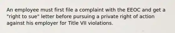 An employee must first file a complaint with the EEOC and get a "right to sue" letter before pursuing a private right of action against his employer for Title VII violations.