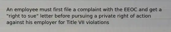 An employee must first file a complaint with the EEOC and get a "right to sue" letter before pursuing a private right of action against his employer for Title VII violations