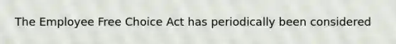 The Employee Free Choice Act has periodically been considered