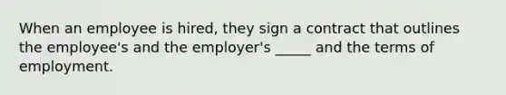 When an employee is hired, they sign a contract that outlines the employee's and the employer's _____ and the terms of employment.