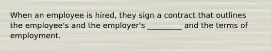 When an employee is hired, they sign a contract that outlines the employee's and the employer's _________ and the terms of employment.