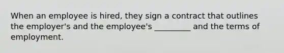 When an employee is hired, they sign a contract that outlines the employer's and the employee's _________ and the terms of employment.