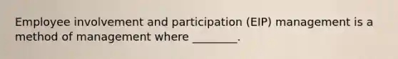 Employee involvement and participation (EIP) management is a method of management where ________.