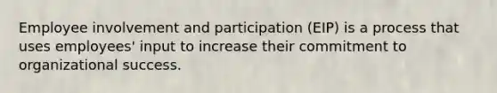 Employee involvement and participation (EIP) is a process that uses employees' input to increase their commitment to organizational success.