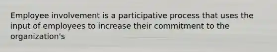 Employee involvement is a participative process that uses the input of employees to increase their commitment to the organization's