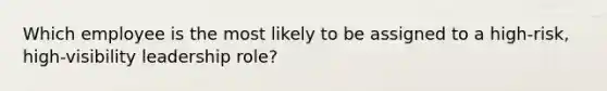 Which employee is the most likely to be assigned to a high-risk, high-visibility leadership role?