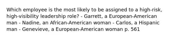 Which employee is the most likely to be assigned to a high-risk, high-visibility leadership role? - Garrett, a European-American man - Nadine, an African-American woman - Carlos, a Hispanic man - Genevieve, a European-American woman p. 561