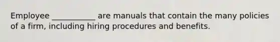 Employee ___________ are manuals that contain the many policies of a firm, including hiring procedures and benefits.