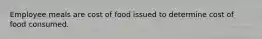 Employee meals are cost of food issued to determine cost of food consumed.