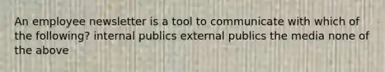 An employee newsletter is a tool to communicate with which of the following? internal publics external publics the media none of the above