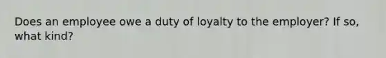 Does an employee owe a duty of loyalty to the employer? If so, what kind?