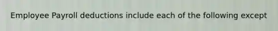 Employee Payroll deductions include each of the following except