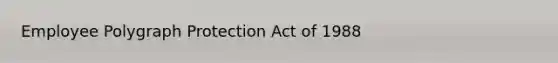 Employee Polygraph Protection Act of 1988