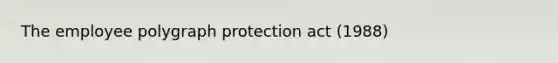 The employee polygraph protection act (1988)