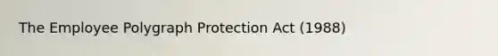 The Employee Polygraph Protection Act (1988)