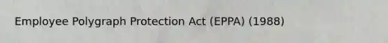 Employee Polygraph Protection Act (EPPA) (1988)