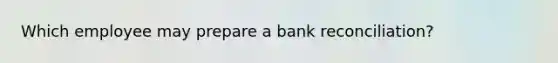 Which employee may prepare a <a href='https://www.questionai.com/knowledge/kZ6GRlcQH1-bank-reconciliation' class='anchor-knowledge'>bank reconciliation</a>?