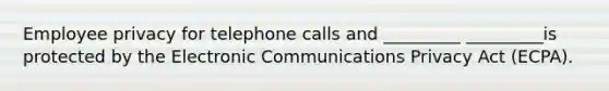 Employee privacy for telephone calls and _________ _________is protected by the Electronic Communications Privacy Act (ECPA).