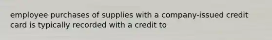 employee purchases of supplies with a company-issued credit card is typically recorded with a credit to