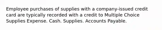 Employee purchases of supplies with a company-issued credit card are typically recorded with a credit to Multiple Choice Supplies Expense. Cash. Supplies. Accounts Payable.