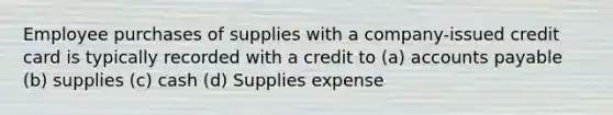 Employee purchases of supplies with a company-issued credit card is typically recorded with a credit to (a) accounts payable (b) supplies (c) cash (d) Supplies expense