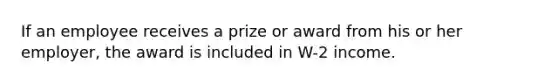 If an employee receives a prize or award from his or her employer, the award is included in W-2 income.