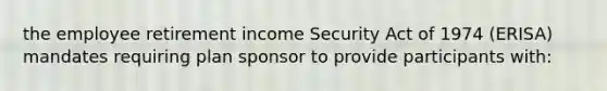 the employee retirement income Security Act of 1974 (ERISA) mandates requiring plan sponsor to provide participants with: