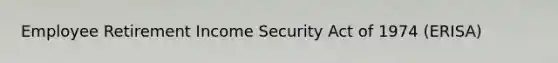 Employee Retirement Income Security Act of 1974 (ERISA)