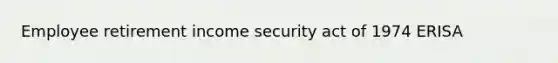 Employee retirement income security act of 1974 ERISA