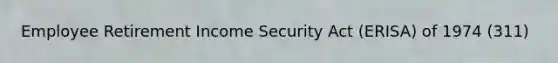 Employee Retirement Income Security Act (ERISA) of 1974 (311)