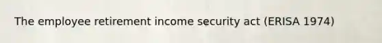 The employee retirement income security act (ERISA 1974)