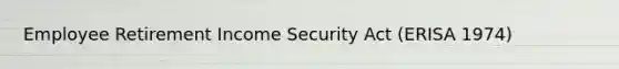 Employee Retirement Income Security Act (ERISA 1974)