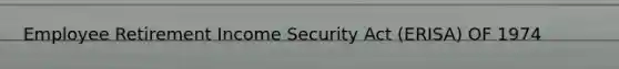 Employee Retirement Income Security Act (ERISA) OF 1974