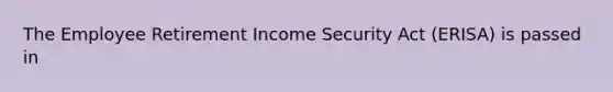 The Employee Retirement Income Security Act (ERISA) is passed in