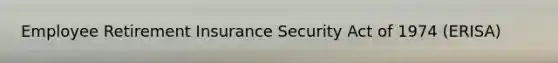 Employee Retirement Insurance Security Act of 1974 (ERISA)