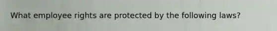 What employee rights are protected by the following laws?