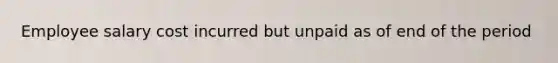 Employee salary cost incurred but unpaid as of end of the period