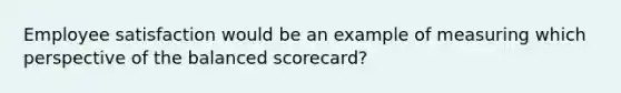 Employee satisfaction would be an example of measuring which perspective of the balanced​ scorecard?