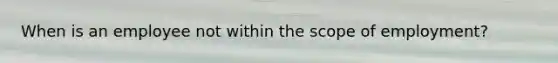 When is an employee not within the scope of employment?