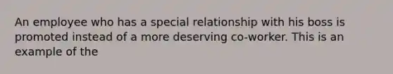 An employee who has a special relationship with his boss is promoted instead of a more deserving co-worker. This is an example of the