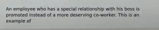 An employee who has a special relationship with his boss is promoted instead of a more deserving co-worker. This is an example of