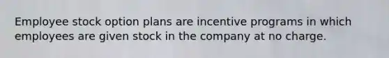 Employee stock option plans are incentive programs in which employees are given stock in the company at no charge.
