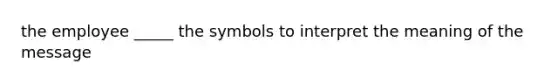 the employee _____ the symbols to interpret the meaning of the message