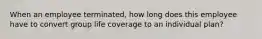 When an employee terminated, how long does this employee have to convert group life coverage to an individual plan?