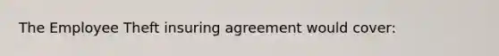 The Employee Theft insuring agreement would cover: