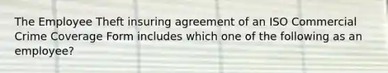 The Employee Theft insuring agreement of an ISO Commercial Crime Coverage Form includes which one of the following as an employee?